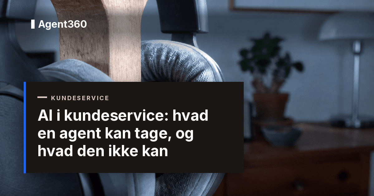 AI i kundeservice: hvad en agent kan tage, og hvad den ikke kan